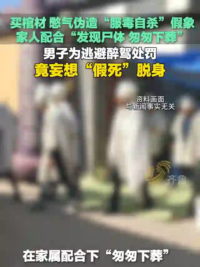 买棺材、憋气伪造“服毒自杀”假象，家人配合“发现尸体、匆匆下葬”！男子为逃避醉驾